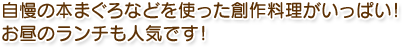 自慢の本まぐろなどを使った創作料理がいっぱい！お昼のランチも人気です！